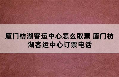 厦门枋湖客运中心怎么取票 厦门枋湖客运中心订票电话